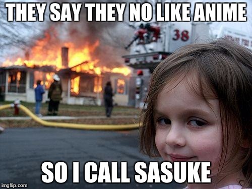 Disaster Girl | THEY SAY THEY NO LIKE ANIME; SO I CALL SASUKE | image tagged in memes,disaster girl | made w/ Imgflip meme maker