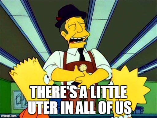THERE'S A LITTLE UTER IN ALL OF US | image tagged in there's a little uter in all of us | made w/ Imgflip meme maker