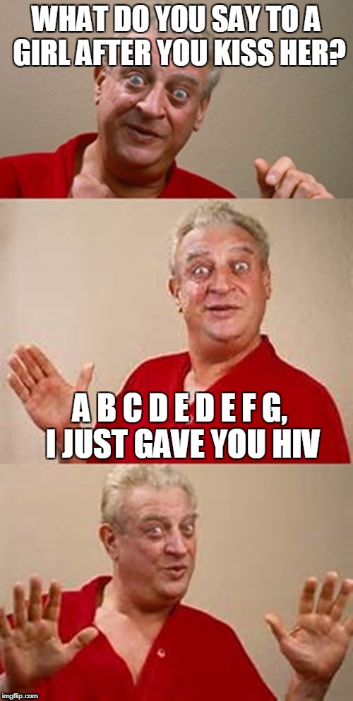 Just learned about STD's, so I thought this would be funny. | WHAT DO YOU SAY TO A GIRL AFTER YOU KISS HER? A B C D E D E F G, I JUST GAVE YOU HIV | image tagged in bad pun dangerfield | made w/ Imgflip meme maker