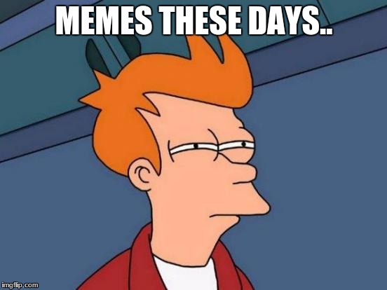 Futurama Fry | MEMES THESE DAYS.. | image tagged in memes,futurama fry | made w/ Imgflip meme maker