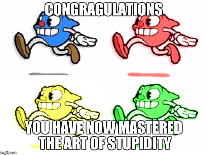 le art of stupidity | CONGRAGULATIONS; YOU HAVE NOW MASTERED THE ART OF STUPIDITY | image tagged in le art of stupidity | made w/ Imgflip meme maker