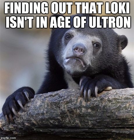 Confession Bear Meme | FINDING OUT THAT LOKI ISN'T IN AGE OF ULTRON | image tagged in memes,confession bear | made w/ Imgflip meme maker