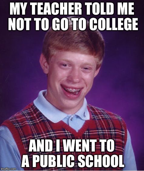 Bad Luck Brian Meme | MY TEACHER TOLD ME NOT TO GO TO COLLEGE AND I WENT TO A PUBLIC SCHOOL | image tagged in memes,bad luck brian | made w/ Imgflip meme maker
