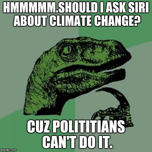Philosoraptor | HMMMMM.SHOULD I ASK SIRI ABOUT CLIMATE CHANGE? CUZ POLITITIANS CAN'T DO IT. | image tagged in memes,philosoraptor | made w/ Imgflip meme maker