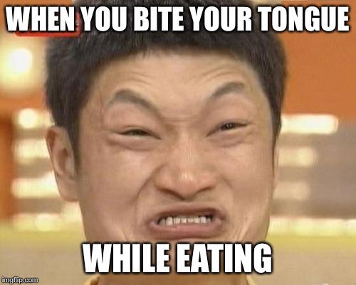 Impossibru Guy Original Meme | WHEN YOU BITE YOUR TONGUE; WHILE EATING | image tagged in memes,impossibru guy original | made w/ Imgflip meme maker