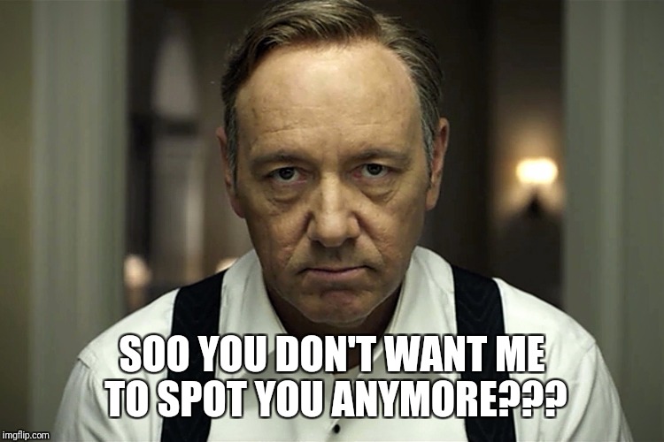 Kevin Spacey | SOO YOU DON'T WANT ME TO SPOT YOU ANYMORE??? | image tagged in kevin spacey | made w/ Imgflip meme maker