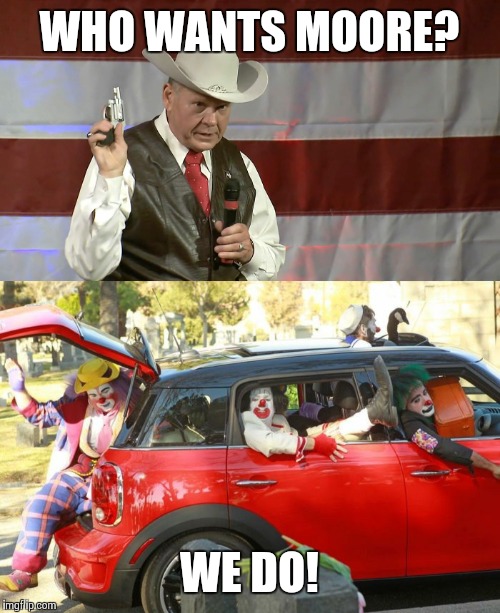 Who wants Moore? | WHO WANTS MOORE? WE DO! | image tagged in scumbag republicans,republicans,roy moore | made w/ Imgflip meme maker