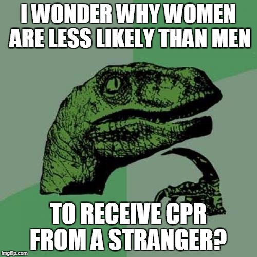 Philosoraptor Meme | I WONDER WHY WOMEN ARE LESS LIKELY THAN MEN TO RECEIVE CPR FROM A STRANGER? | image tagged in memes,philosoraptor | made w/ Imgflip meme maker