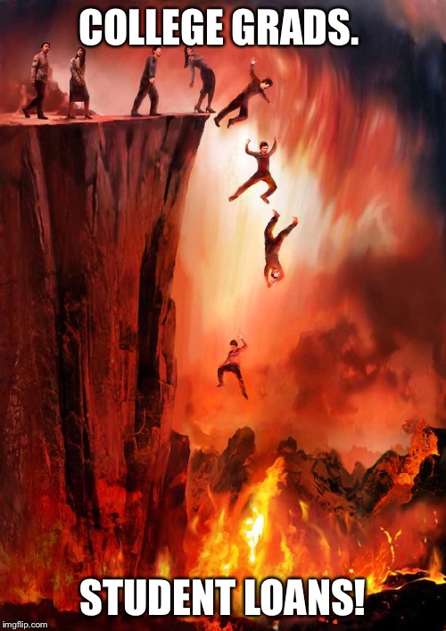 jumping into hell | COLLEGE GRADS. STUDENT LOANS! | image tagged in jumping into hell | made w/ Imgflip meme maker