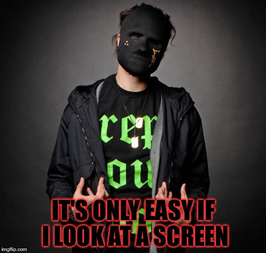 Funny Man(Hollywood Undead) | IT'S ONLY EASY IF I LOOK AT A SCREEN | image tagged in funny manhollywood undead | made w/ Imgflip meme maker