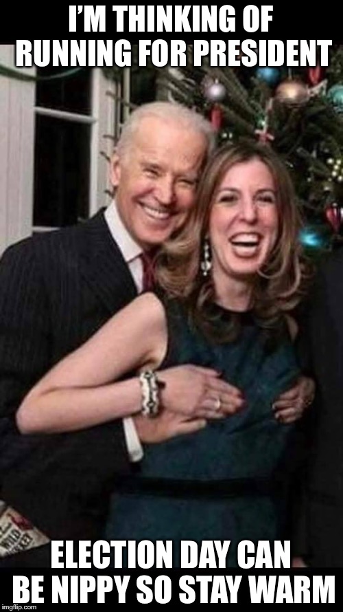 Joe Biden is thinking of groping his way to the White House | I’M THINKING OF RUNNING FOR PRESIDENT; ELECTION DAY CAN BE NIPPY SO STAY WARM | image tagged in joe biden grope,presidential race,memes | made w/ Imgflip meme maker