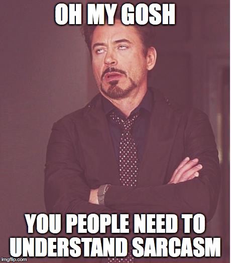 Face You Make Robert Downey Jr Meme | OH MY GOSH; YOU PEOPLE NEED TO UNDERSTAND SARCASM | image tagged in memes,face you make robert downey jr | made w/ Imgflip meme maker