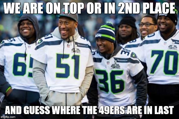Laughing Seattle Seahawks | WE ARE ON TOP OR IN 2ND PLACE; AND GUESS WHERE THE 49ERS ARE IN LAST | image tagged in laughing seattle seahawks | made w/ Imgflip meme maker