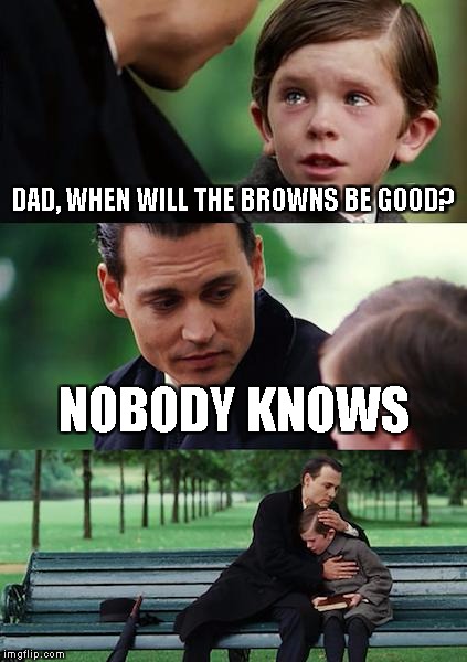 Finding Neverland Meme | DAD, WHEN WILL THE BROWNS BE GOOD? NOBODY KNOWS | image tagged in memes,finding neverland | made w/ Imgflip meme maker