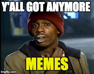 Y'all Got Any More Of That | Y'ALL GOT ANYMORE; MEMES | image tagged in memes,yall got any more of | made w/ Imgflip meme maker