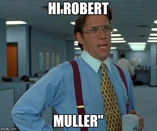 That Would Be Great | HI ROBERT; MULLER'' | image tagged in memes,that would be great | made w/ Imgflip meme maker