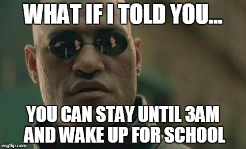 Matrix Morpheus | WHAT IF I TOLD YOU... YOU CAN STAY UNTIL 3AM AND WAKE UP FOR SCHOOL | image tagged in memes,matrix morpheus | made w/ Imgflip meme maker