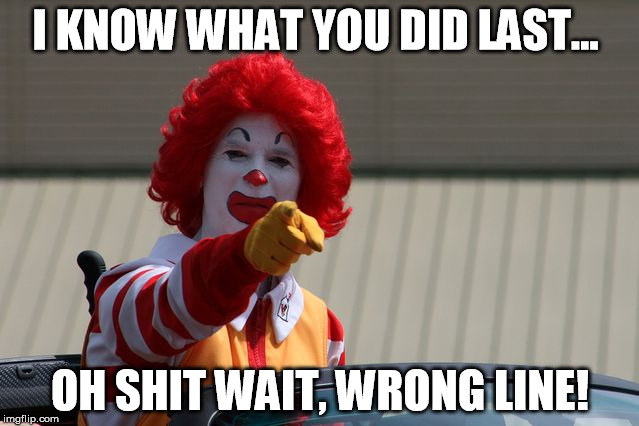 I KNOW WHAT YOU DID LAST... OH SHIT WAIT, WRONG LINE! | image tagged in ronald mcdonald pointing | made w/ Imgflip meme maker