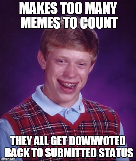 Bad Luck Brian Meme | MAKES TOO MANY MEMES TO COUNT THEY ALL GET DOWNVOTED BACK TO SUBMITTED STATUS | image tagged in memes,bad luck brian | made w/ Imgflip meme maker