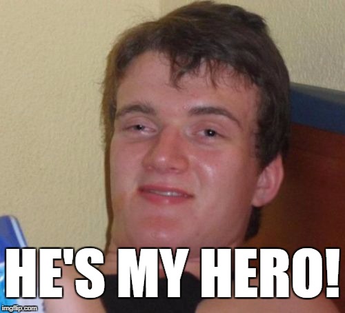 10 Guy Meme | HE'S MY HERO! | image tagged in memes,10 guy | made w/ Imgflip meme maker