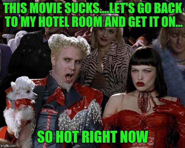 Mugatu So Hot Right Now Meme | THIS MOVIE SUCKS....LET'S GO BACK TO MY HOTEL ROOM AND GET IT ON... SO HOT RIGHT NOW | image tagged in memes,mugatu so hot right now | made w/ Imgflip meme maker