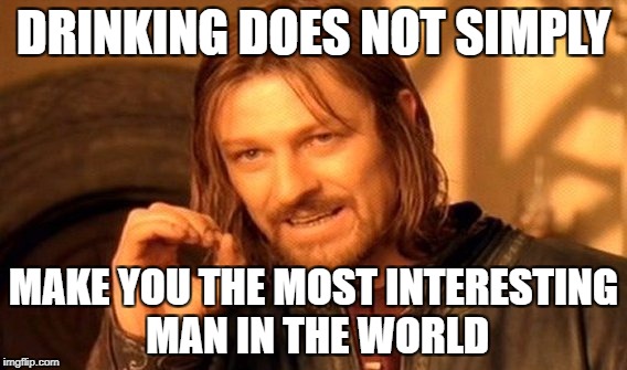 One Does Not Simply Meme | DRINKING DOES NOT SIMPLY MAKE YOU THE MOST INTERESTING MAN IN THE WORLD | image tagged in memes,one does not simply | made w/ Imgflip meme maker