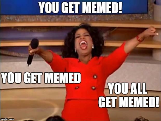 Oprah You Get A Meme | YOU GET MEMED! YOU GET MEMED; YOU ALL GET MEMED! | image tagged in memes,oprah you get a | made w/ Imgflip meme maker