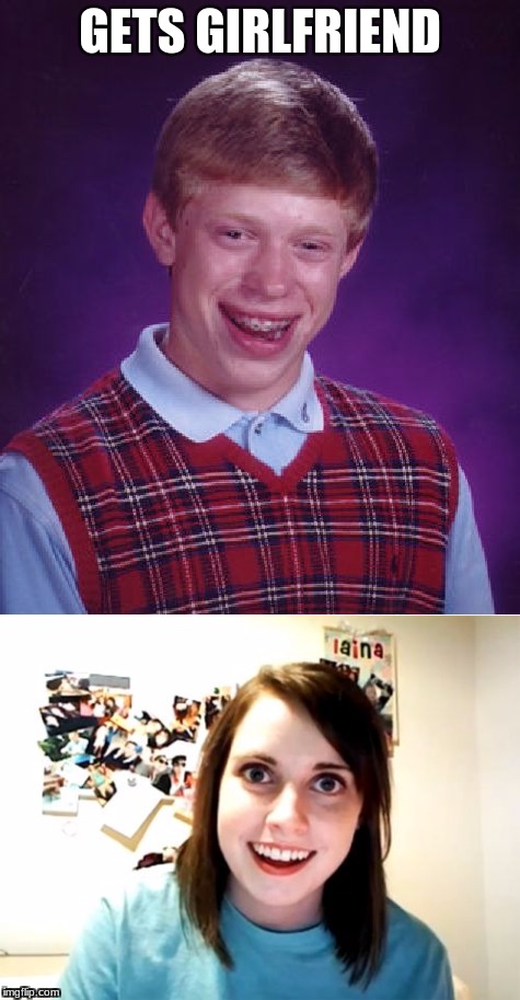 GETS GIRLFRIEND | image tagged in bad luck brian,overly attached girlfriend | made w/ Imgflip meme maker