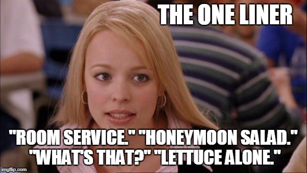 Its Not Going To Happen Meme | THE ONE LINER; "ROOM SERVICE." "HONEYMOON SALAD." "WHAT'S THAT?" "LETTUCE ALONE." | image tagged in memes,its not going to happen | made w/ Imgflip meme maker