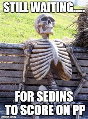 Waiting Skeleton Meme | STILL WAITING..... FOR SEDINS TO SCORE ON PP | image tagged in memes,waiting skeleton | made w/ Imgflip meme maker