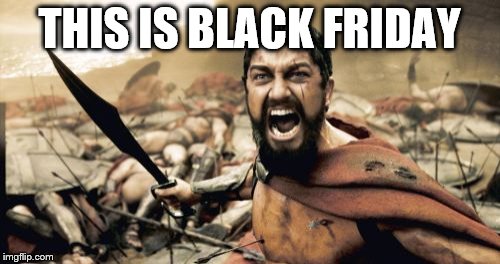 Sparta Leonidas Meme | THIS IS BLACK FRIDAY | image tagged in memes,sparta leonidas | made w/ Imgflip meme maker