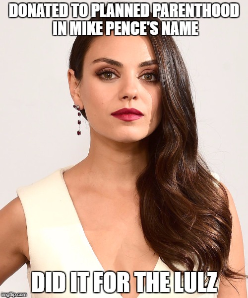 DONATED TO PLANNED PARENTHOOD IN MIKE PENCE'S NAME; DID IT FOR THE LULZ | image tagged in mila kunis mike pence for the lulz | made w/ Imgflip meme maker