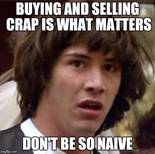 Conspiracy Keanu Meme | BUYING AND SELLING CRAP IS WHAT MATTERS DON'T BE SO NAIVE | image tagged in memes,conspiracy keanu | made w/ Imgflip meme maker