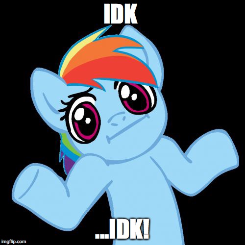 Pony Shrugs | IDK; ...IDK! | image tagged in memes,pony shrugs | made w/ Imgflip meme maker