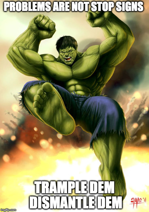 Trample Them (Dem) Hulk | PROBLEMS ARE NOT STOP SIGNS; TRAMPLE DEM DISMANTLE DEM | image tagged in hulk,problems,trampledem,tramplethem | made w/ Imgflip meme maker