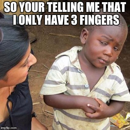 Third World Skeptical Kid Meme |  SO YOUR TELLING ME THAT I ONLY HAVE 3 FINGERS | image tagged in memes,third world skeptical kid | made w/ Imgflip meme maker