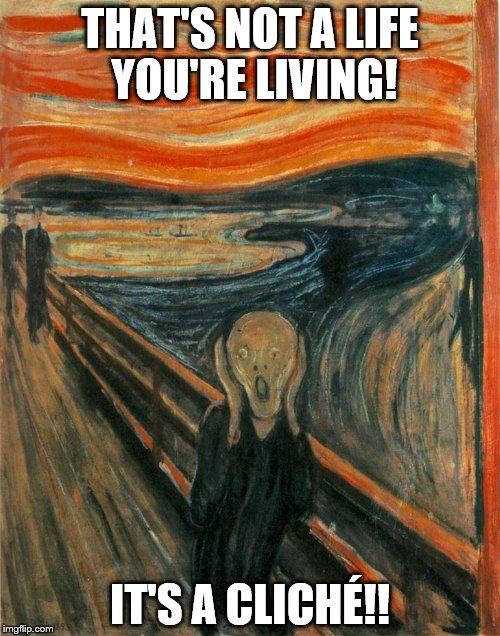 The Scream  |  THAT'S NOT A LIFE YOU'RE LIVING! IT'S A CLICHÉ!! | image tagged in the scream | made w/ Imgflip meme maker