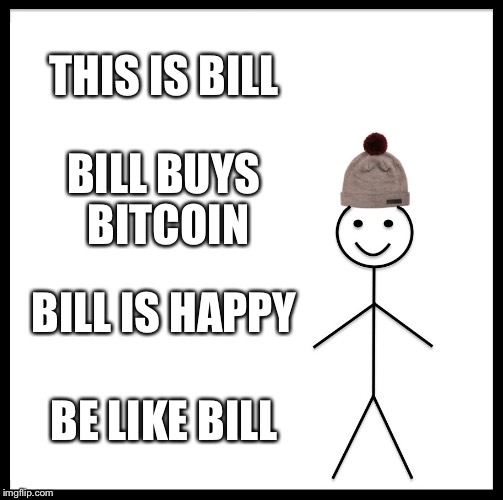 Be Like Bill | THIS IS BILL; BILL BUYS BITCOIN; BILL IS HAPPY; BE LIKE BILL | image tagged in memes,be like bill | made w/ Imgflip meme maker