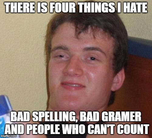10 Guy Meme | THERE IS FOUR THINGS I HATE BAD SPELLING, BAD GRAMER AND PEOPLE WHO CAN'T COUNT | image tagged in memes,10 guy | made w/ Imgflip meme maker