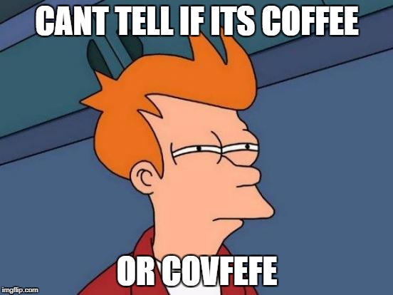 Futurama Fry | CANT TELL IF ITS COFFEE; OR COVFEFE | image tagged in memes,futurama fry | made w/ Imgflip meme maker