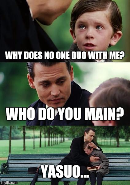 Finding Neverland Meme | WHY DOES NO ONE DUO WITH ME? WHO DO YOU MAIN? YASUO... | image tagged in memes,finding neverland | made w/ Imgflip meme maker