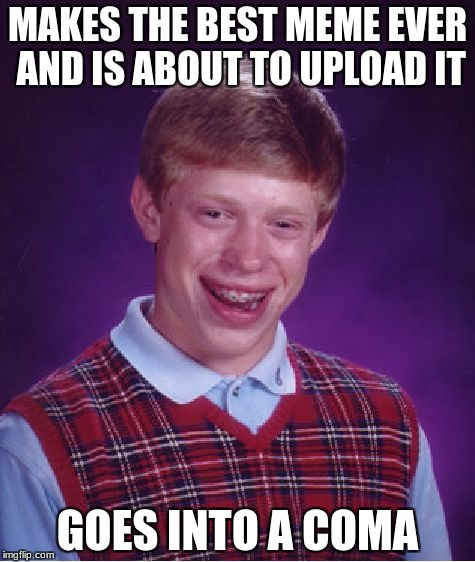This would suck | MAKES THE BEST MEME EVER AND IS ABOUT TO UPLOAD IT; GOES INTO A COMA | image tagged in memes,bad luck brian,coma,best meme | made w/ Imgflip meme maker