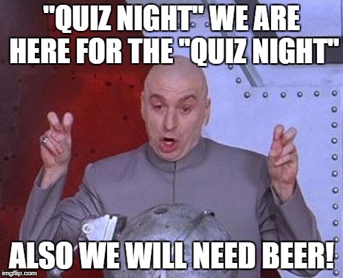 Dr Evil Laser Meme | "QUIZ NIGHT" WE ARE HERE FOR THE "QUIZ NIGHT"; ALSO WE WILL NEED BEER! | image tagged in memes,dr evil laser | made w/ Imgflip meme maker