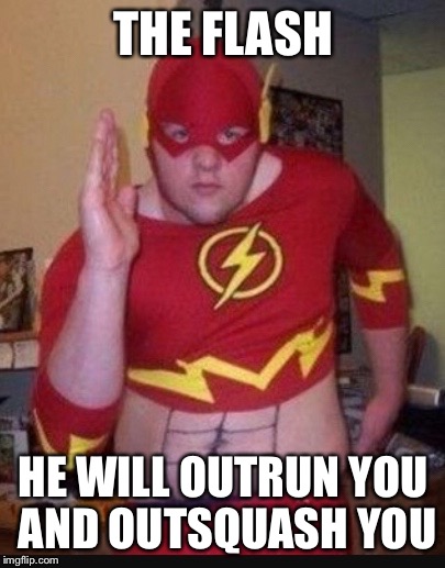 Best superhero of allSuperhero week 12-18 november | THE FLASH; HE WILL OUTRUN YOU AND OUTSQUASH YOU | image tagged in wannabe flash,superhero week,funny,memes | made w/ Imgflip meme maker