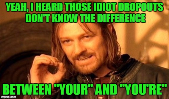 One Does Not Simply Meme | YEAH, I HEARD THOSE IDIOT DROPOUTS DON'T KNOW THE DIFFERENCE BETWEEN "YOUR" AND "YOU'RE" | image tagged in memes,one does not simply | made w/ Imgflip meme maker