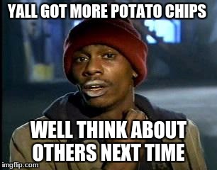 go to the store
 | YALL GOT MORE POTATO CHIPS; WELL THINK ABOUT OTHERS NEXT TIME | image tagged in memes,yall got any more of | made w/ Imgflip meme maker