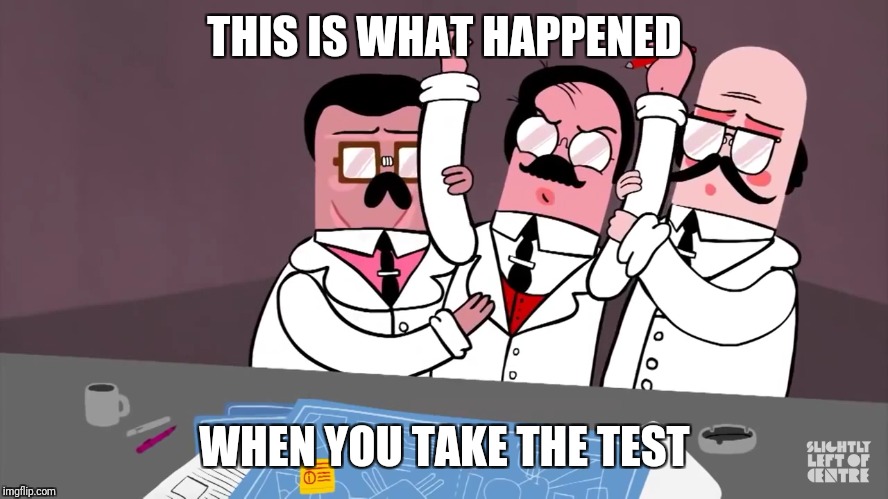 This what happen if you take the test | THIS IS WHAT HAPPENED; WHEN YOU TAKE THE TEST | image tagged in test | made w/ Imgflip meme maker