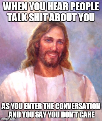 Smiling Jesus Meme | WHEN YOU HEAR PEOPLE TALK SHIT ABOUT YOU; AS YOU ENTER THE CONVERSATION AND YOU SAY YOU DON'T CARE | image tagged in memes,smiling jesus | made w/ Imgflip meme maker