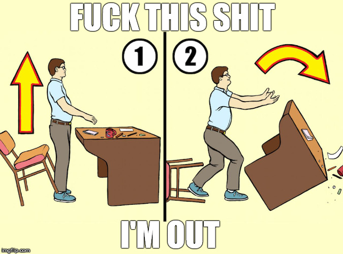 How to Flip A Desk | FUCK THIS SHIT; I'M OUT | image tagged in desk flip instructions,fuck th,i'm out,work,instructions,desk flip | made w/ Imgflip meme maker