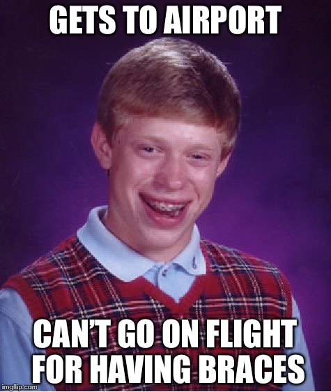 This happened to me. I had to get checked for 30 minuets before they let me on. | GETS TO AIRPORT; CAN’T GO ON FLIGHT FOR HAVING BRACES | image tagged in memes,bad luck brian | made w/ Imgflip meme maker